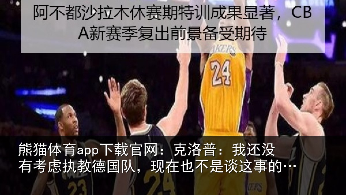 熊猫体育app下载官网:克洛普:我还相关情况队,现在也不是谈这事的时候