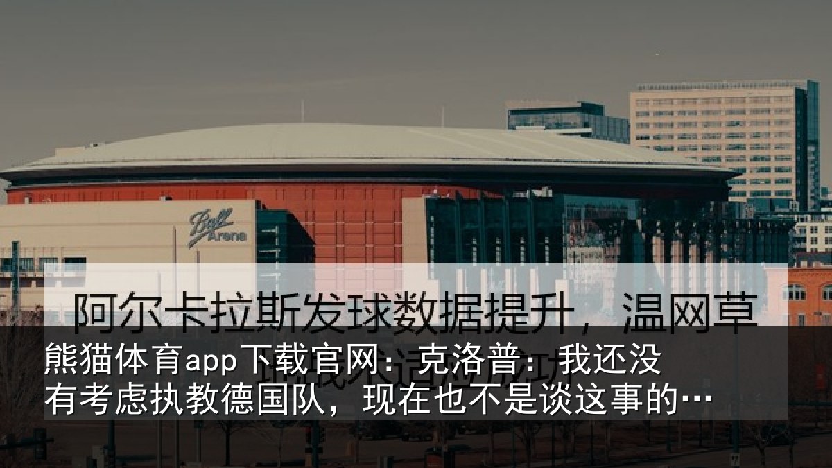 熊猫体育app下载官网:克洛普:我还没有考虑执教德国队,现在也不是谈这事的时候