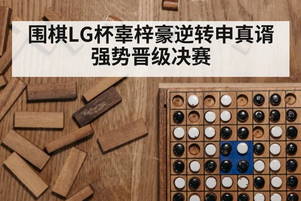 围棋LG杯辜梓豪逆转申真谞强势晋级决赛