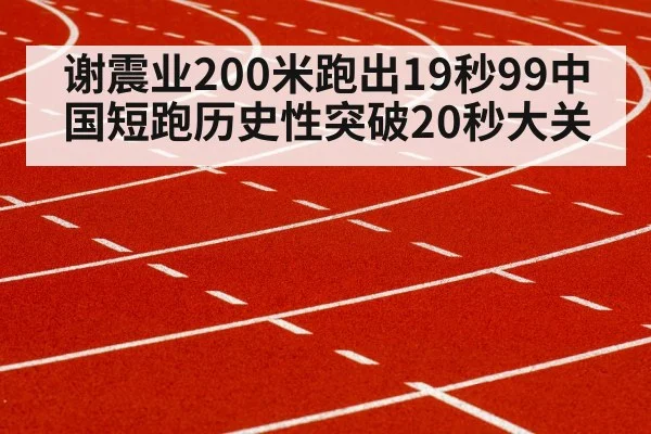 谢震业200米跑出19秒99中国短跑历史性突破20秒大关